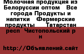 Молочная продукция из Белоруссии оптом - Все города Продукты и напитки » Фермерские продукты   . Татарстан респ.,Чистопольский р-н